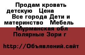 Продам кровать детскую › Цена ­ 2 000 - Все города Дети и материнство » Мебель   . Мурманская обл.,Полярные Зори г.